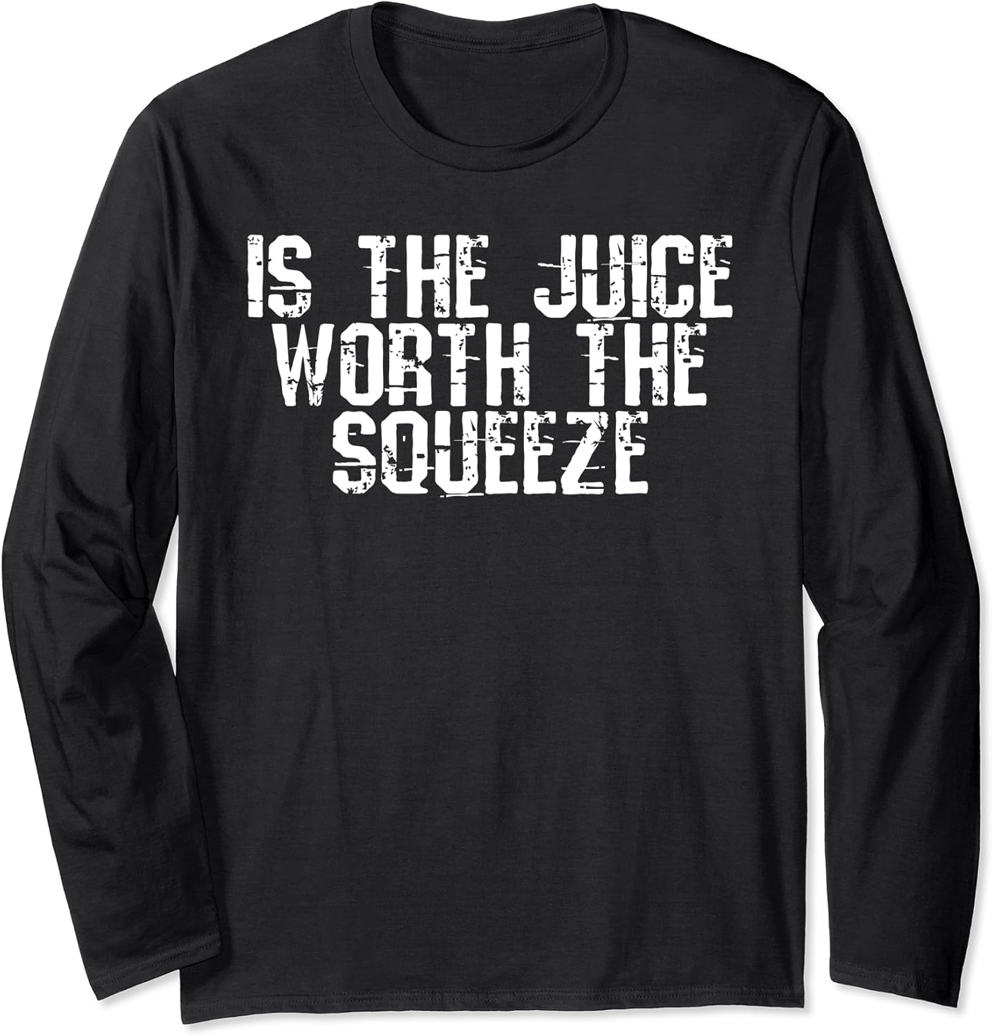 Is The Juice Worth The Squeeze Long Sleeve TShirt
